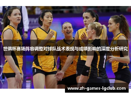 世俱杯赛场阵容调整对球队战术表现与成绩影响的深度分析研究 世俱杯赛场阵容调整对球队战术表现与成绩影响的深度分析研究