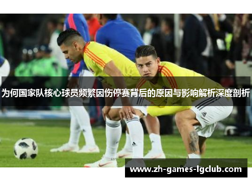 为何国家队核心球员频繁因伤停赛背后的原因与影响解析深度剖析
