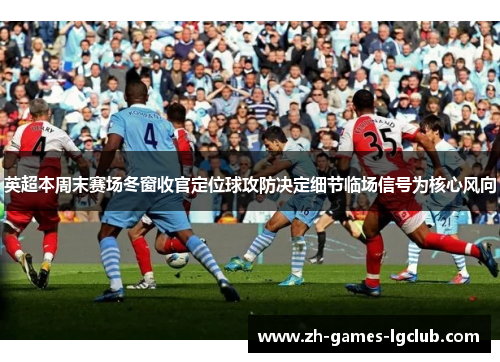英超本周末赛场冬窗收官定位球攻防决定细节临场信号为核心风向 英超本周末赛场冬窗收官定位球攻防决定细节临场信号为核心风向