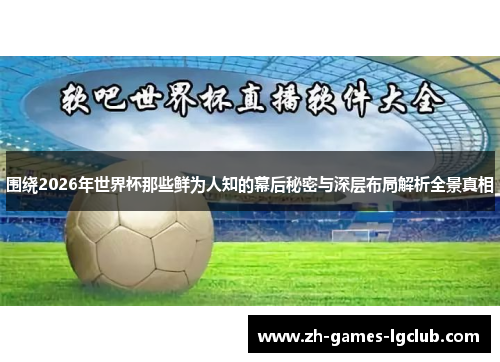 围绕2026年世界杯那些鲜为人知的幕后秘密与深层布局解析全景真相