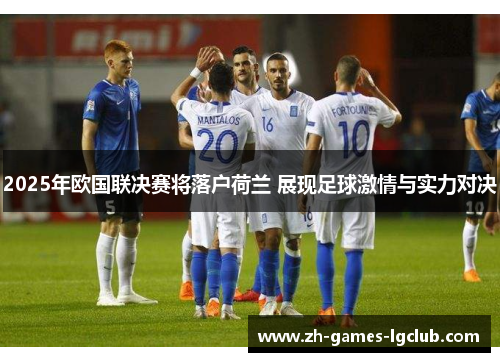 2025年欧国联决赛将落户荷兰 展现足球激情与实力对决 2025年欧国联决赛将落户荷兰 展现足球激情与实力对决