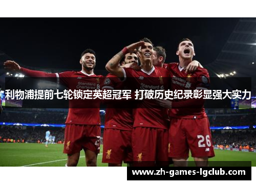 利物浦提前七轮锁定英超冠军 打破历史纪录彰显强大实力