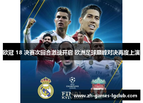 欧冠 18 决赛次回合激战开启 欧洲足球巅峰对决再度上演 欧冠 18 决赛次回合激战开启 欧洲足球巅峰对决再度上演