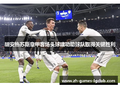 胡安热苏斯意甲客场头球建功助球队取得关键胜利 胡安热苏斯意甲客场头球建功助球队取得关键胜利