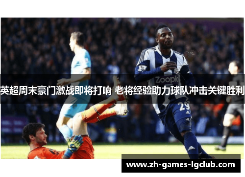 英超周末豪门激战即将打响 老将经验助力球队冲击关键胜利