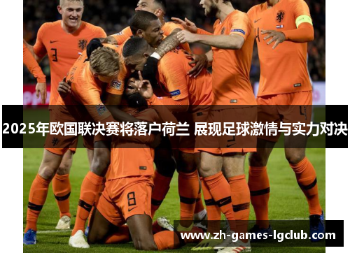 2025年欧国联决赛将落户荷兰 展现足球激情与实力对决