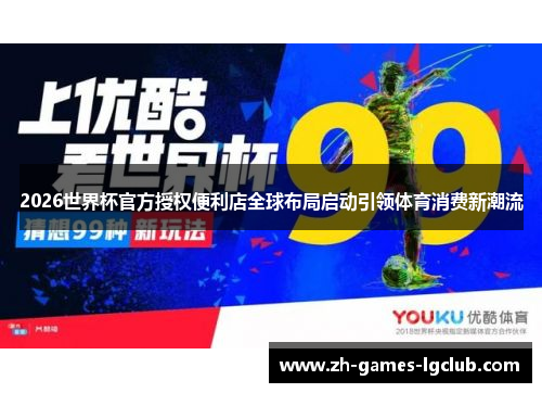 2026世界杯官方授权便利店全球布局启动引领体育消费新潮流 2026世界杯官方授权便利店全球布局启动引领体育消费新潮流