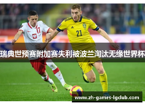 瑞典世预赛附加赛失利被波兰淘汰无缘世界杯 瑞典世预赛附加赛失利被波兰淘汰无缘世界杯