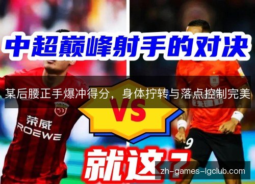 某后腰正手爆冲得分，身体拧转与落点控制完美